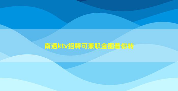 南通ktv招聘可兼职金围着你转